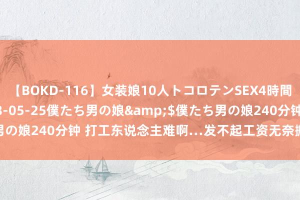 【BOKD-116】女装娘10人トコロテンSEX4時間SP</a>2018-05-25僕たち男の娘&$僕たち男の娘240分钟 打工东说念主难啊…发不起工资无奈搬走了公司的饮水机