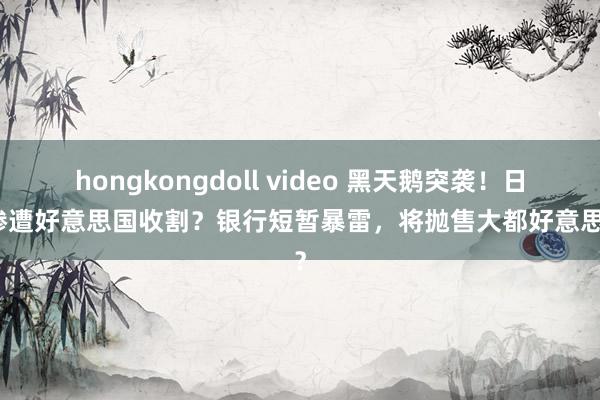 hongkongdoll video 黑天鹅突袭！日本惨遭好意思国收割？银行短暂暴雷，将抛售大都好意思债？