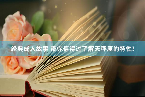 经典成人故事 带你信得过了解天秤座的特性!