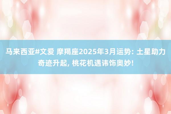 马来西亚#文爱 摩羯座2025年3月运势: 土星助力奇迹升起， 桃花机遇讳饰奥妙!