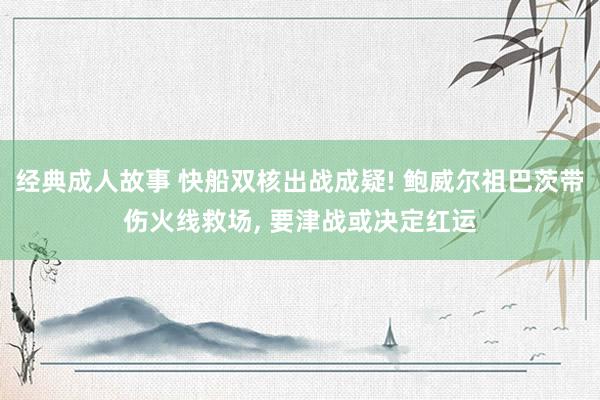 经典成人故事 快船双核出战成疑! 鲍威尔祖巴茨带伤火线救场， 要津战或决定红运