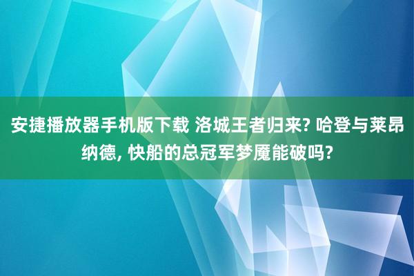 安捷播放器手机版下载 洛城王者归来? 哈登与莱昂纳德， 快船的总冠军梦魇能破吗?