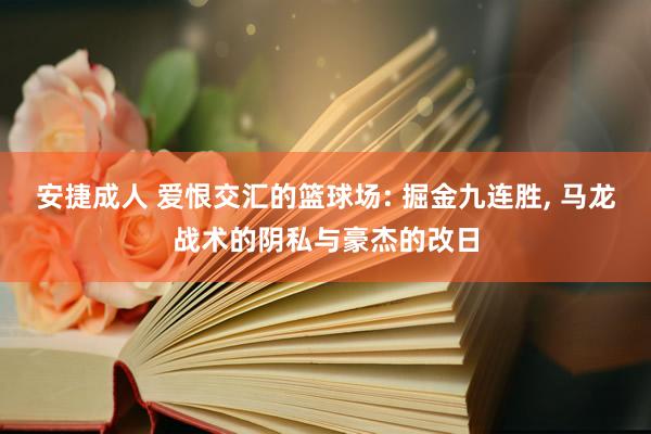 安捷成人 爱恨交汇的篮球场: 掘金九连胜, 马龙战术的阴私与豪杰的改日