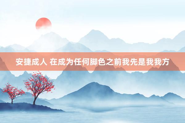 安捷成人 在成为任何脚色之前我先是我我方
