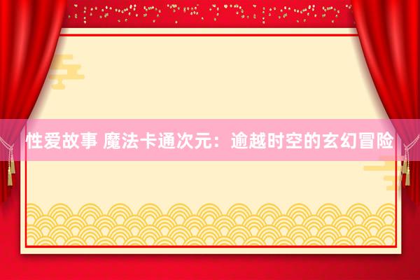 性爱故事 魔法卡通次元：逾越时空的玄幻冒险