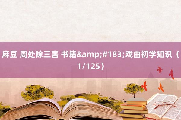 麻豆 周处除三害 书籍&#183;戏曲初学知识（1/125）