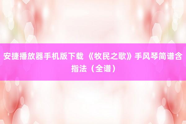 安捷播放器手机版下载 《牧民之歌》手风琴简谱含指法（全谱）