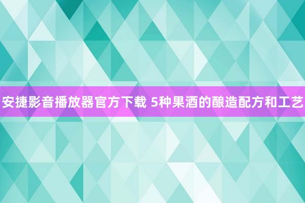 安捷影音播放器官方下载 5种果酒的酿造配方和工艺